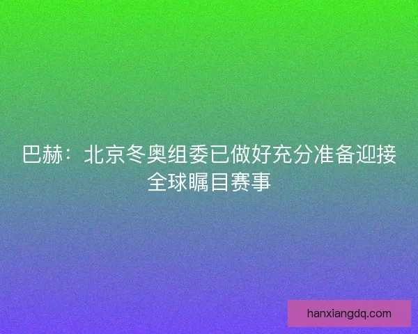 巴赫：北京冬奥组委已做好充分准备迎接全球瞩目赛事